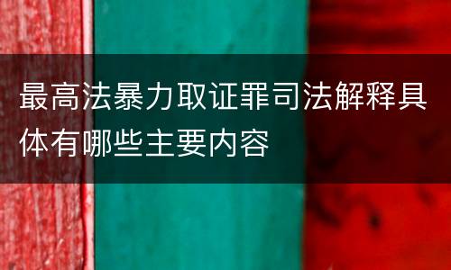 最高法暴力取证罪司法解释具体有哪些主要内容