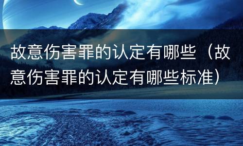 故意伤害罪的认定有哪些（故意伤害罪的认定有哪些标准）