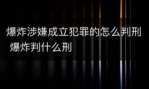 爆炸涉嫌成立犯罪的怎么判刑 爆炸判什么刑