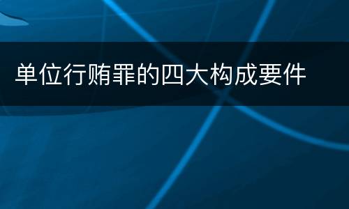 单位行贿罪的四大构成要件