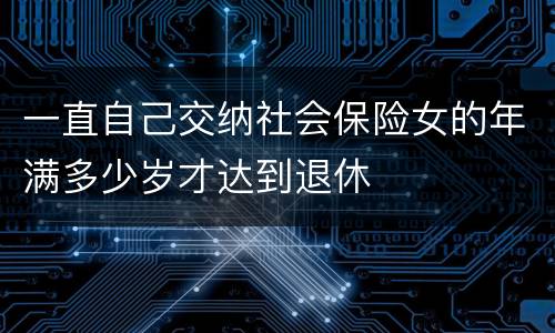 一直自己交纳社会保险女的年满多少岁才达到退休