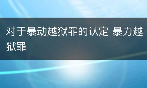 对于暴动越狱罪的认定 暴力越狱罪