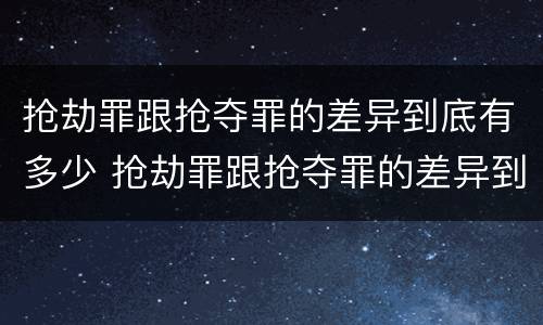 抢劫罪跟抢夺罪的差异到底有多少 抢劫罪跟抢夺罪的差异到底有多少钱
