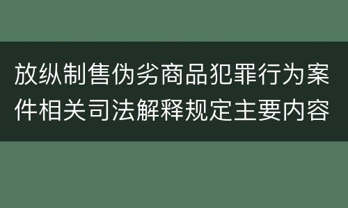 放纵制售伪劣商品犯罪行为案件相关司法解释规定主要内容都有哪些