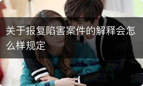 关于报复陷害案件的解释会怎么样规定