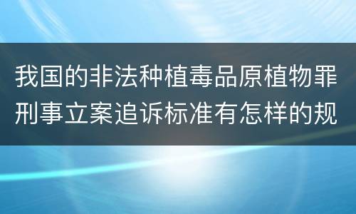我国的非法种植毒品原植物罪刑事立案追诉标准有怎样的规定