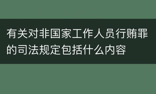 有关对非国家工作人员行贿罪的司法规定包括什么内容