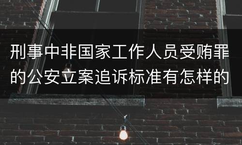 刑事中非国家工作人员受贿罪的公安立案追诉标准有怎样的规定