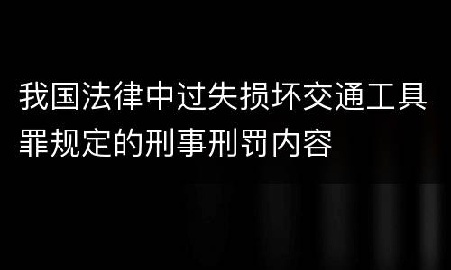 我国法律中过失损坏交通工具罪规定的刑事刑罚内容