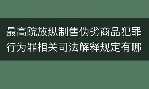 最高院放纵制售伪劣商品犯罪行为罪相关司法解释规定有哪些重要内容