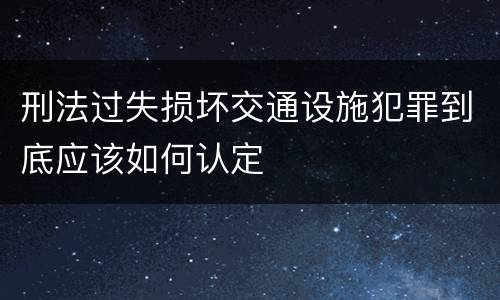 刑法过失损坏交通设施犯罪到底应该如何认定