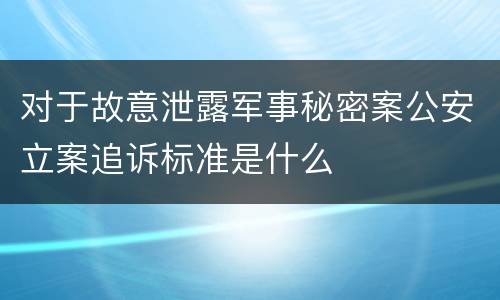 对于故意泄露军事秘密案公安立案追诉标准是什么
