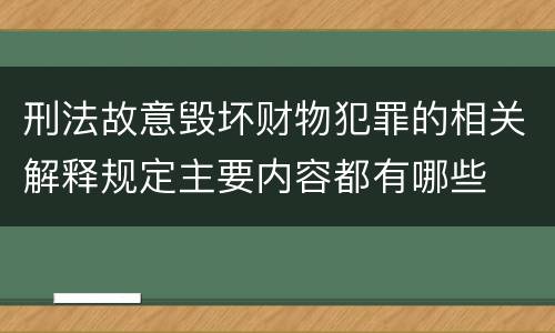 刑法故意毁坏财物犯罪的相关解释规定主要内容都有哪些
