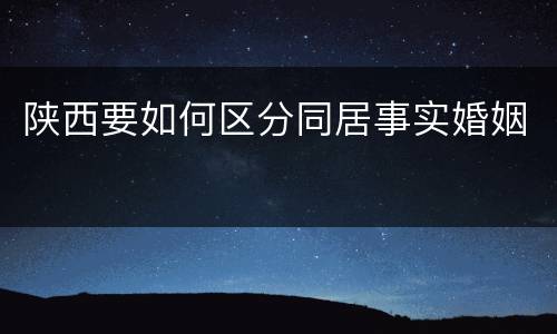 陕西要如何区分同居事实婚姻