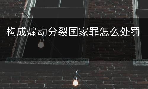 构成煽动分裂国家罪怎么处罚