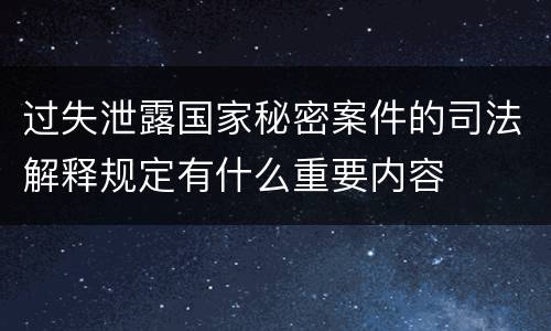 过失泄露国家秘密案件的司法解释规定有什么重要内容