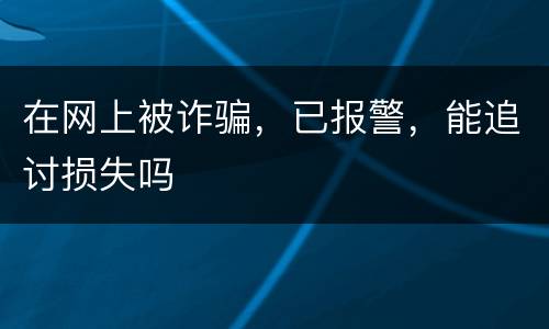 在网上被诈骗，已报警，能追讨损失吗