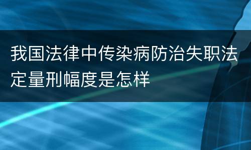 我国法律中传染病防治失职法定量刑幅度是怎样