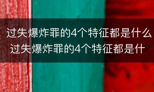过失爆炸罪的4个特征都是什么 过失爆炸罪的4个特征都是什么意思