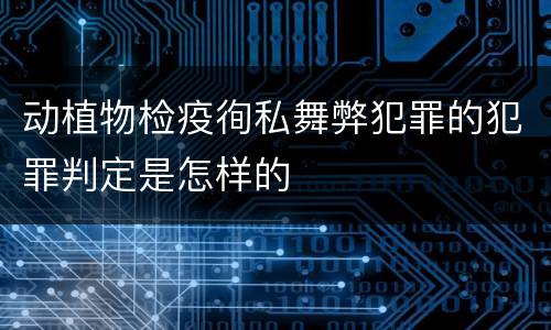动植物检疫徇私舞弊犯罪的犯罪判定是怎样的