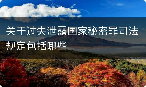 关于过失泄露国家秘密罪司法规定包括哪些