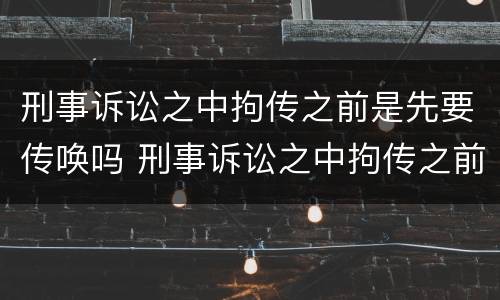 刑事诉讼之中拘传之前是先要传唤吗 刑事诉讼之中拘传之前是先要传唤吗