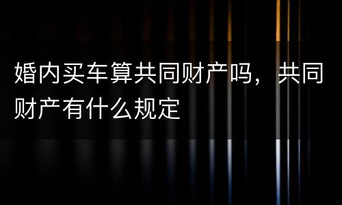 婚内买车算共同财产吗，共同财产有什么规定