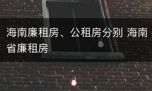 海南廉租房、公租房分别 海南省廉租房