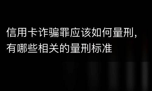 信用卡诈骗罪应该如何量刑，有哪些相关的量刑标准