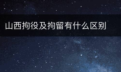 山西拘役及拘留有什么区别
