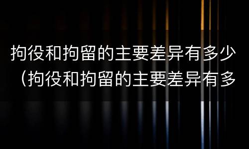 拘役和拘留的主要差异有多少（拘役和拘留的主要差异有多少条）