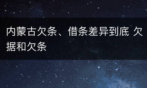 内蒙古欠条、借条差异到底 欠据和欠条
