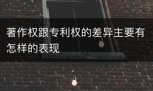 著作权跟专利权的差异主要有怎样的表现