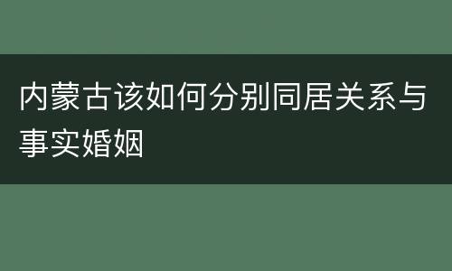 内蒙古该如何分别同居关系与事实婚姻