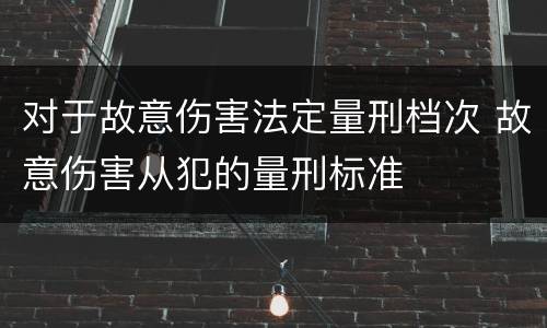 对于故意伤害法定量刑档次 故意伤害从犯的量刑标准
