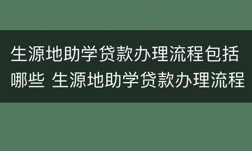 生源地助学贷款办理流程包括哪些 生源地助学贷款办理流程包括哪些内容