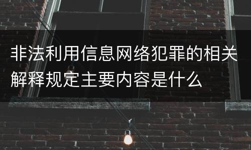 非法利用信息网络犯罪的相关解释规定主要内容是什么