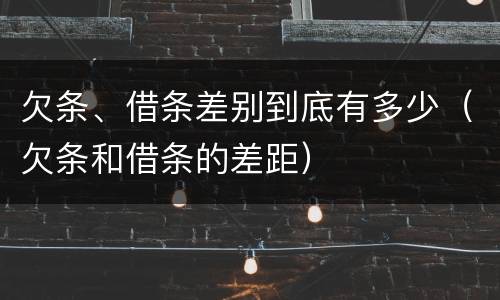 欠条、借条差别到底有多少（欠条和借条的差距）