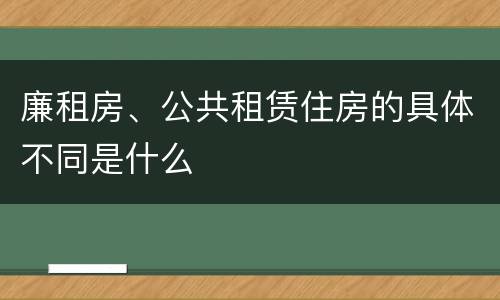 廉租房、公共租赁住房的具体不同是什么