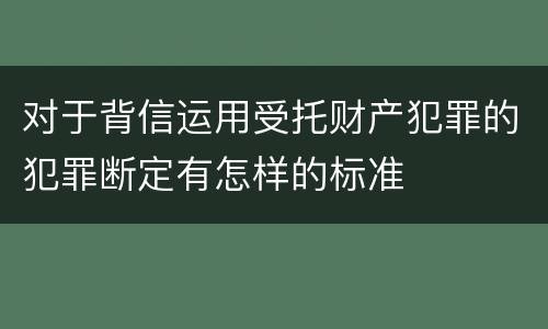 对于背信运用受托财产犯罪的犯罪断定有怎样的标准