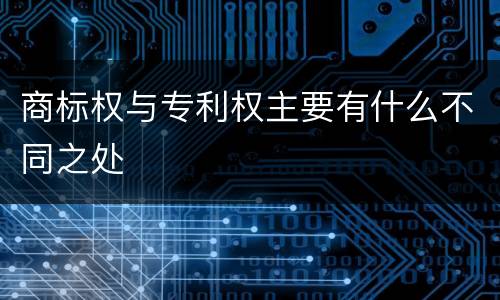 商标权与专利权主要有什么不同之处