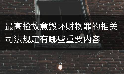 最高检故意毁坏财物罪的相关司法规定有哪些重要内容