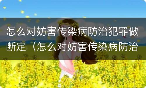 怎么对妨害传染病防治犯罪做断定（怎么对妨害传染病防治犯罪做断定）