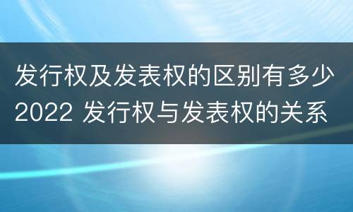 发行权及发表权的区别有多少2022 发行权与发表权的关系