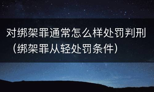 对绑架罪通常怎么样处罚判刑（绑架罪从轻处罚条件）