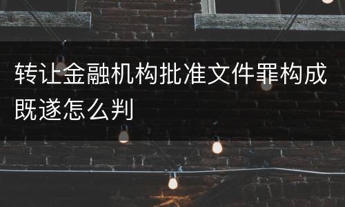 转让金融机构批准文件罪构成既遂怎么判