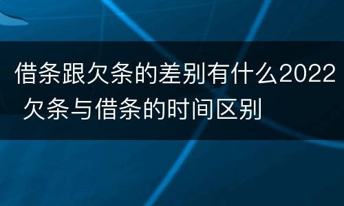 借条跟欠条的差别有什么2022 欠条与借条的时间区别