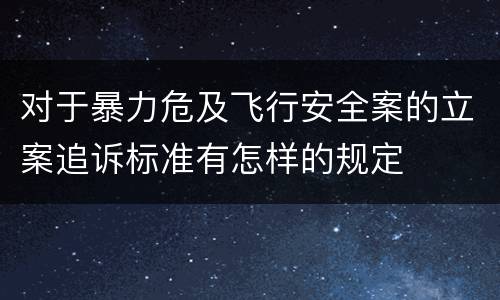 对于暴力危及飞行安全案的立案追诉标准有怎样的规定