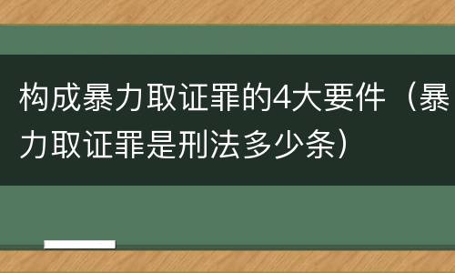 构成暴力取证罪的4大要件（暴力取证罪是刑法多少条）