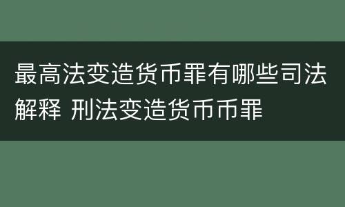 最高法变造货币罪有哪些司法解释 刑法变造货币币罪